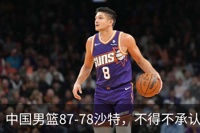 中国男篮87-78沙特，不得不承认6事实，廖三宁余嘉豪越战越勇，半决赛对阵日本郭士强压力大